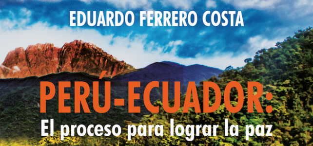 Presentamos la más reciente publicación de Eduardo Ferrero Costa: “Perú-Ecuador: el proceso para lograr la paz”